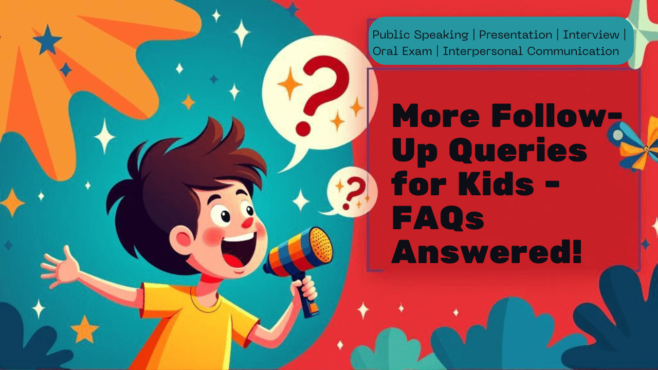 More Follow-Up Queries – for all your public speaking, presentation skills, interview skills FAQs (For Kids) – Answered! - More Follow-Up Queries – for all your public speaking, presentation skills, interview skills F